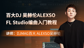 【百大DJ 吴赫伦ALEXSO】FL Studio编曲入门教程